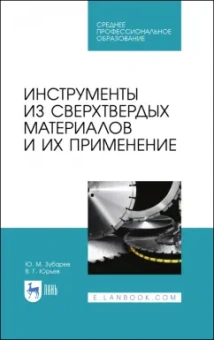 Зубарев, Юрьев: Инструменты из сверхтвердых материалов и их применение. Учебное пособие для СПО