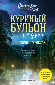 Кэнфилд, Хансен, Тиман: Куриный бульон для души. 101 история о чудесах, надежде, вере и услышанных молитвах