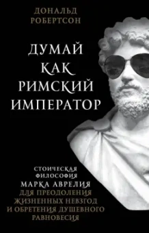 Дональд Робертсон: Думай как римский император. Стоическая философия Марка Аврелия для преодоления жизненных невзгод