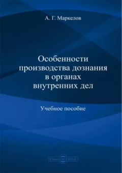 Александр Маркелов: Особенности производства дознания в органах внутренних дел. Учебное пособие