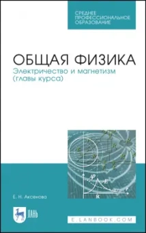 Елена Аксенова: Общая физика. Электричество и магнетизм. Учебное пособие. СПО