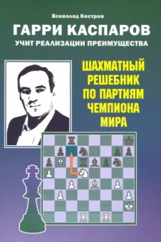 Всеволод Костров: Гарри Каспаров учит реализации преимущества. Шахматный решебник по партиям чемпиона мира