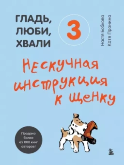 Бобкова, Пронина: Гладь, люби, хвали 3. Нескучная инструкция к щенку