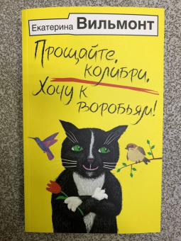 Екатерина Вильмонт: Прощайте, колибри, Хочу к воробьям!