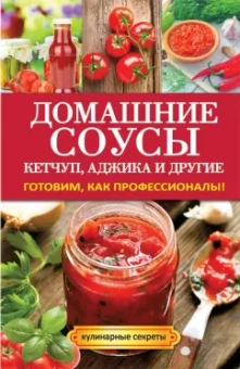 Елена Доброва: Домашние соусы. Кетчуп, аджика и другие. Готовим, как профессионалы!