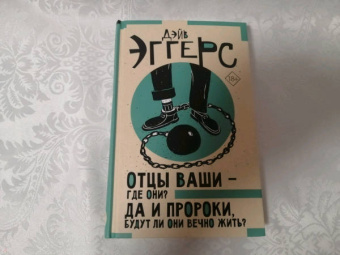 Дэйв Эггерс: Отцы ваши — где они? Да и пророки, будут ли они вечно жить?