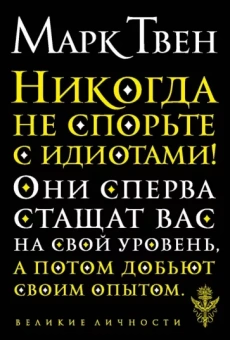 Марк Твен: Никогда не спорьте с идиотами!