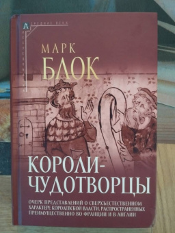 Марк Блок: Короли-чудотворцы.Очерк представлений о сверхъестественном характере королевской власти