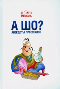 Пэтро Москаль: А шо? Анекдоты про хохлов
