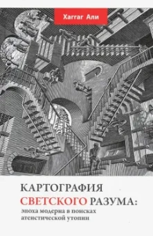 Хаггаг Али: Картография светского разума. Эпоха модерна в поисках атеистической утопии
