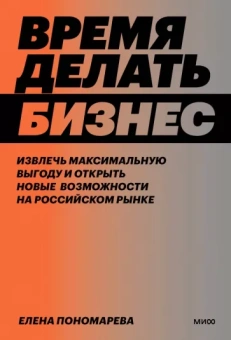 Елена Пономарева: Время делать бизнес. Извлечь максимальную выгоду и открыть новые возможности на российском рынке