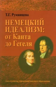 Татьяна Румянцева: Немецкий идеализм. от Канта до Гегеля. Учебное пособие