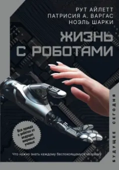 Айлетт, Варгас, Шарки: Жизнь с роботами. Что нужно знать каждому беспокоящемуся человеку