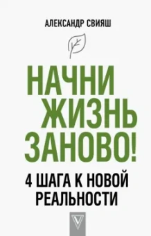 Александр Свияш: Начни жизнь заново! 4 шага к новой реальности
