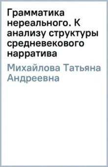Татьяна Михайлова: Грамматика нереального. К анализу структуры средневекового нарратива