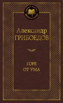 Александр Грибоедов: Горе от ума. Драматические произведения