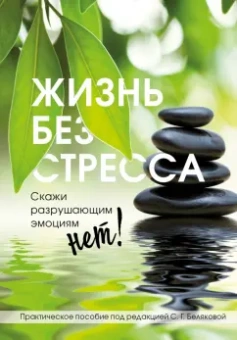 Светлана Белякова: Жизнь без стресса. Скажи разрушающим эмоциям НЕТ!