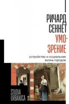 Ричард Сеннет: Умо-зрение. Устройство и социальная жизнь городов