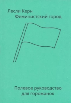 Лесли Керн: Феминистский город. Полевое руководство для горожанок