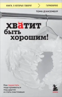 Тома Д`Ансембур: Хватит быть хорошим! Как перестать подстраиваться под других и стать счастливым