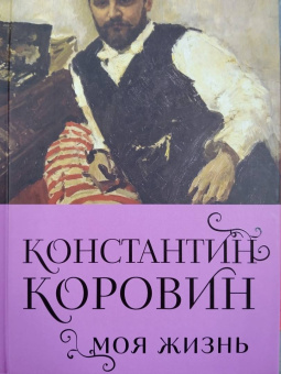 Константин Коровин: Константин Коровин. Моя жизнь