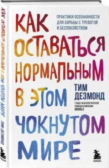 Тим Дезмонд: Как оставаться нормальным в этом чокнутом мире. Практики осознанности для борьбы с тревогой