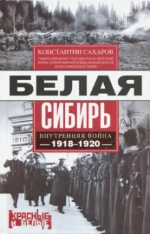 Константин Сахаров: Белая Сибирь. Внутренняя война 1918-1920 гг.