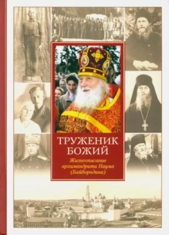 Нектарий Иеромонах: Труженик Божий. Жизнеописание архимандрита Наума (Байбородина)