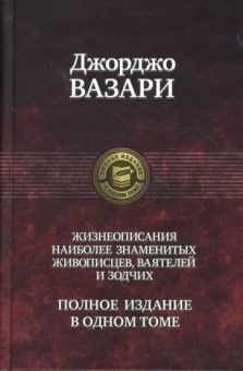Джорджо Вазари: Жизнеописания наиболее знаменитых живописцев, ваятелей и зодчих. Полное издание в одном томе