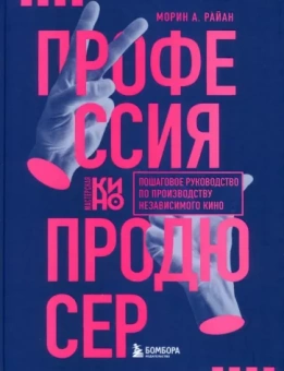 Морин Райан: Профессия продюсер. Пошаговое руководство по производству независимого кино
