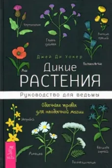 Джей Уокер: Дикие растения. Руководство для ведьмы. Обычные травы для необычной магии