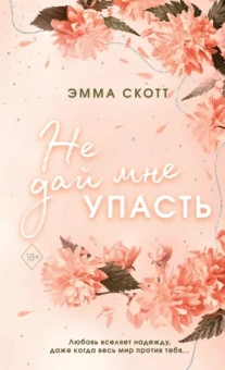 Эмма Скотт: Безумная любовь. Не дай мне упасть