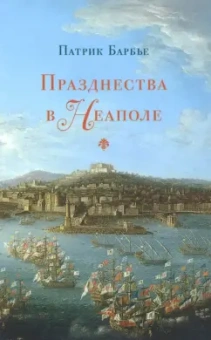 Патрик Барбье: Празднества в Неаполе. Театр, музыка и кастраты в XVIII веке