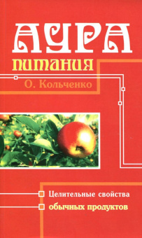 Ольга Кольченко: Аура Питания. Целительные свойства обычных продуктов
