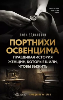 Люси Эдлингтон: Портнихи Освенцима. Правдивая история женщин, которые шили, чтобы выжить