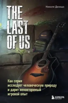 Николя Денешо: The Last of Us. Как серия исследует человеческую природу и дарит неповторимый игровой опыт