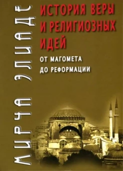 Мирча Элиаде: История веры и религиозных идей. От Магомета до Реформации
