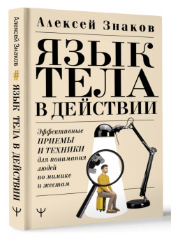 Алексей Знаков: Язык тела в действии. Эффективные приемы и техники для понимания людей по мимике и жестам