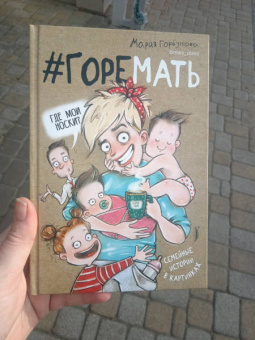 Мария Горбунова: #ГОРЕМАТЬ. Семейные истории в картинках