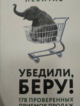 Александр Левитас: Убедили, беру! 178 проверенных приемов продаж