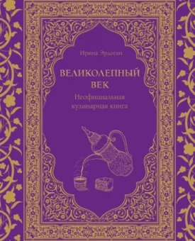 Ирина Эрдоган: Великолепный век. Неофициальная кулинарная книга