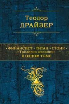 Теодор Драйзер: Финансист. Титан. Стоик. "Трилогия желания" в одном томе