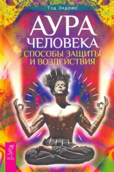 Тэд Эндрюс: Аура человека. Способы защиты и воздействия