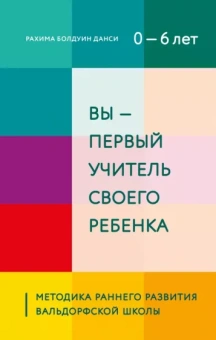 Рахима Даниси: Вы - первый учитель своего ребенка. Методика раннего развития Вальдорфской школы