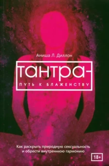 Аниша Диллон: Тантра - путь к блаженству. Как раскрыть природную сексуальность и обрести внутреннюю гармонию