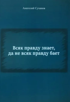 Анатолий Суханов: Всяк правду знает, да не всяк правду бает