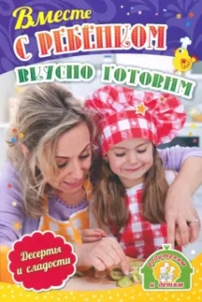 Ирина Батова: Вместе с ребенком вкусно готовим. Десерты и сладости. ФГОС ДО