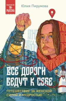 Юлия Пирумова: Все дороги ведут к себе. Путешествие за женской силой и мудростью