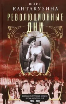 Юлия Кантакузина: Революционные дни. Воспоминания русской княгини, внучки президента США. 1876-1918