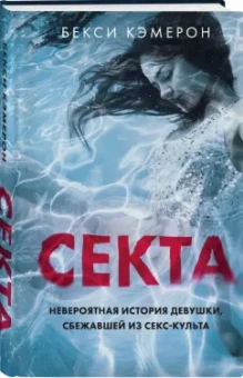 Бекси Кэмерон: Секта. Невероятная история девушки, сбежавшей из секс-культа